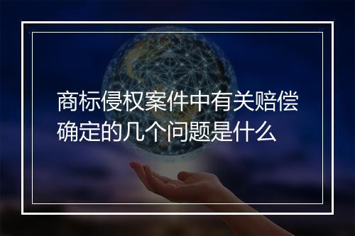 商标侵权案件中有关赔偿确定的几个问题是什么