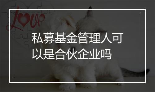 私募基金管理人可以是合伙企业吗