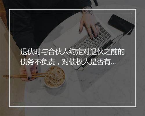 退伙时与合伙人约定对退伙之前的债务不负责，对债权人是否有约束力
