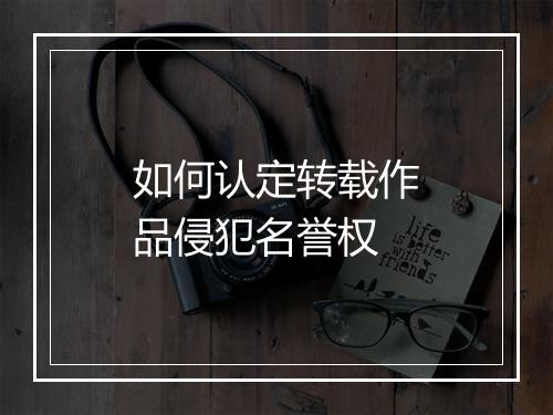 如何认定转载作品侵犯名誉权