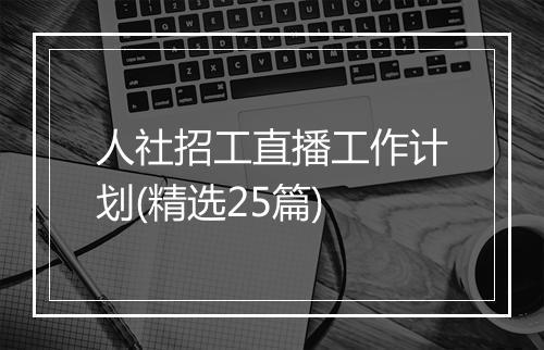 人社招工直播工作计划(精选25篇)