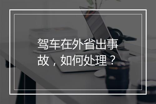 驾车在外省出事故，如何处理？