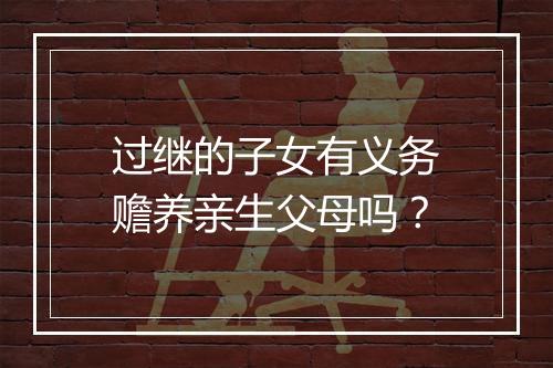 过继的子女有义务赡养亲生父母吗？