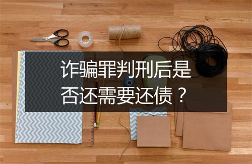 诈骗罪判刑后是否还需要还债？