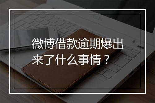 微博借款逾期爆出来了什么事情？