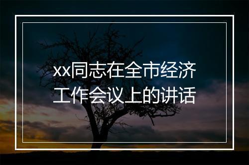 xx同志在全市经济工作会议上的讲话