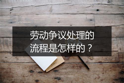 劳动争议处理的流程是怎样的？