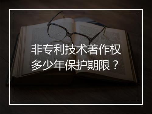 非专利技术著作权多少年保护期限？