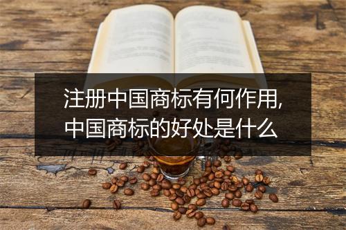 注册中国商标有何作用,中国商标的好处是什么
