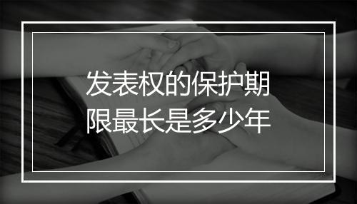 发表权的保护期限最长是多少年