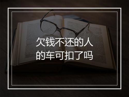 欠钱不还的人的车可扣了吗