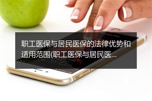 职工医保与居民医保的法律优势和适用范围(职工医保与居民医保的法律优势和适用范围是什么)