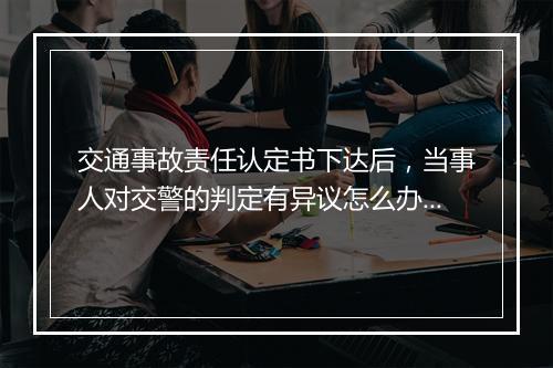 交通事故责任认定书下达后，当事人对交警的判定有异议怎么办？