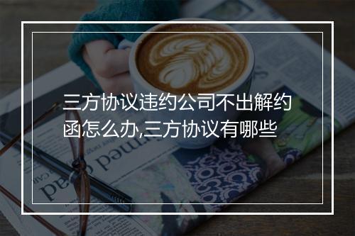三方协议违约公司不出解约函怎么办,三方协议有哪些
