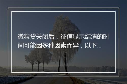 微粒贷关闭后，征信显示结清的时间可能因多种因素而异，以下是一些可能的情况