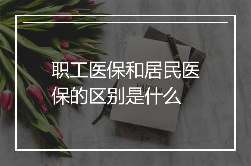 职工医保和居民医保的区别是什么