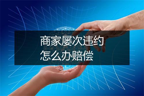 商家屡次违约怎么办赔偿