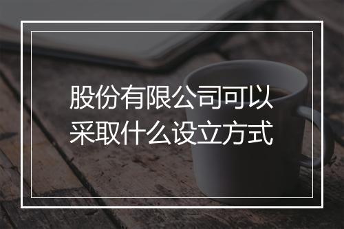 股份有限公司可以采取什么设立方式