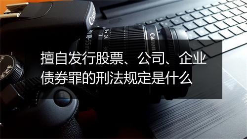 擅自发行股票、公司、企业债券罪的刑法规定是什么