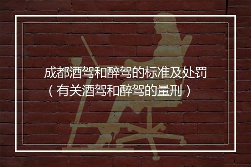 成都酒驾和醉驾的标准及处罚（有关酒驾和醉驾的量刑）