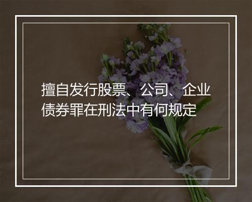 擅自发行股票、公司、企业债券罪在刑法中有何规定