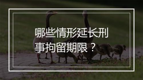 哪些情形延长刑事拘留期限？