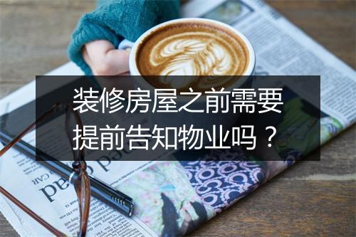 装修房屋之前需要提前告知物业吗？