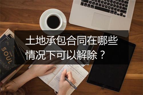 土地承包合同在哪些情况下可以解除？