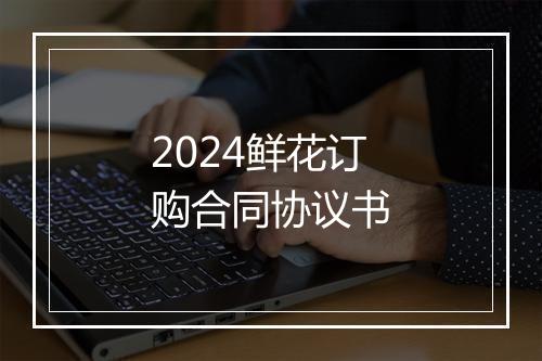 2024鲜花订购合同协议书