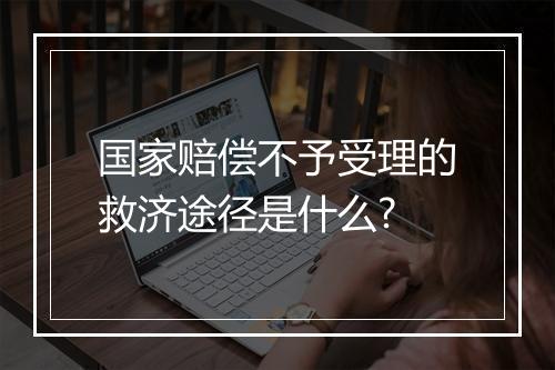 国家赔偿不予受理的救济途径是什么?