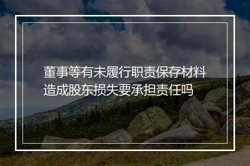 董事等有未履行职责保存材料造成股东损失要承担责任吗