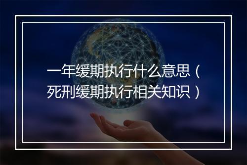 一年缓期执行什么意思（死刑缓期执行相关知识）