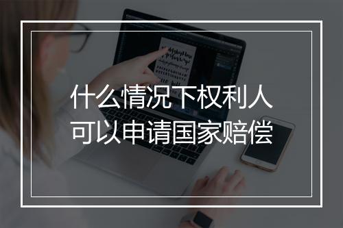 什么情况下权利人可以申请国家赔偿