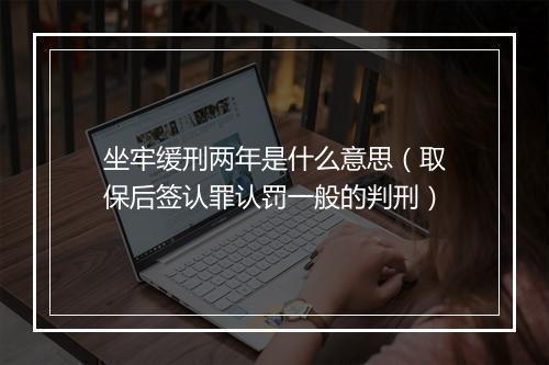 坐牢缓刑两年是什么意思（取保后签认罪认罚一般的判刑）