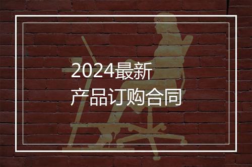 2024最新产品订购合同