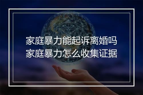 家庭暴力能起诉离婚吗家庭暴力怎么收集证据