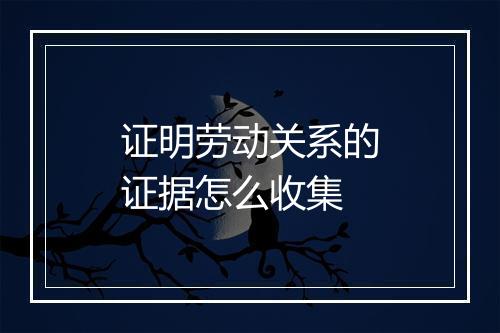 证明劳动关系的证据怎么收集