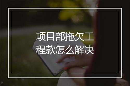 项目部拖欠工程款怎么解决