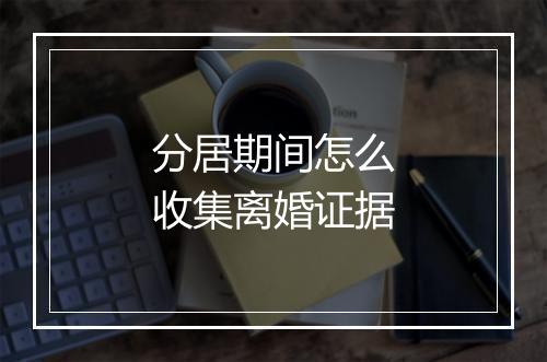 分居期间怎么收集离婚证据