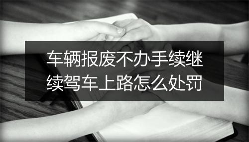 车辆报废不办手续继续驾车上路怎么处罚