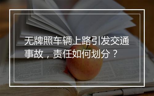 无牌照车辆上路引发交通事故，责任如何划分？