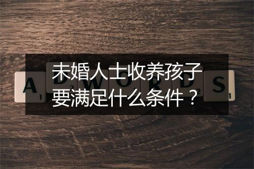 未婚人士收养孩子要满足什么条件？