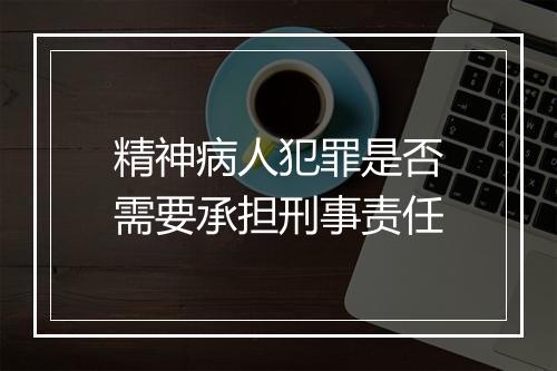 精神病人犯罪是否需要承担刑事责任