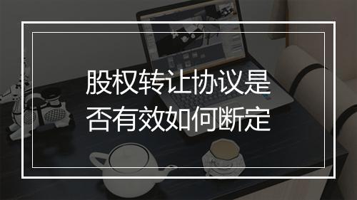 股权转让协议是否有效如何断定