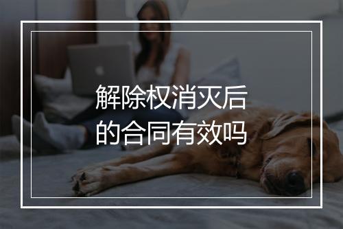 解除权消灭后的合同有效吗
