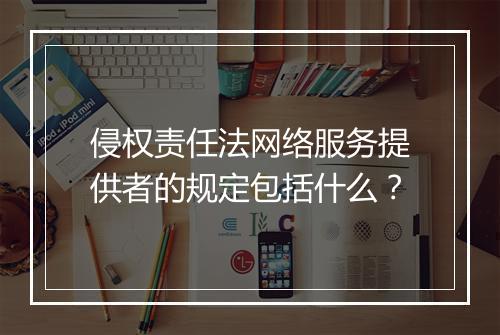侵权责任法网络服务提供者的规定包括什么？