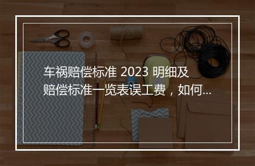 车祸赔偿标准 2023 明细及赔偿标准一览表误工费，如何确定？