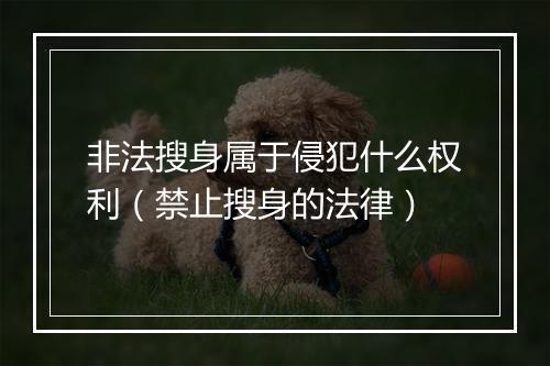 非法搜身属于侵犯什么权利（禁止搜身的法律）