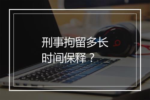 刑事拘留多长时间保释？