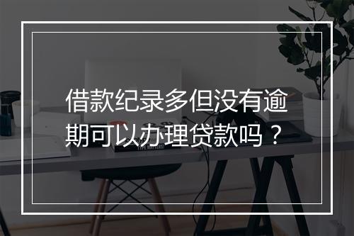 借款纪录多但没有逾期可以办理贷款吗？